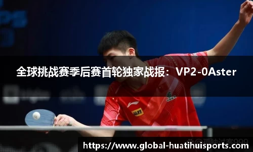 全球挑战赛季后赛首轮独家战报：VP2-0Aster